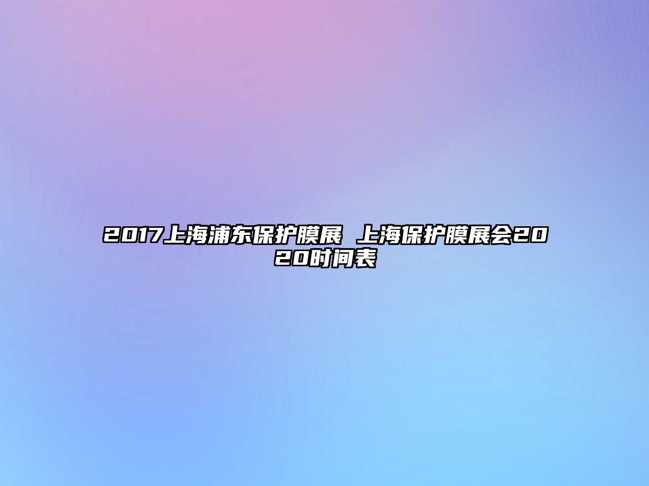 2017上海浦東保護膜展 上海保護膜展會2020時間表