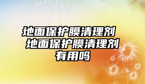 地面保護膜清理劑 地面保護膜清理劑有用嗎