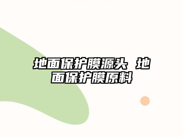 地面保護膜源頭 地面保護膜原料