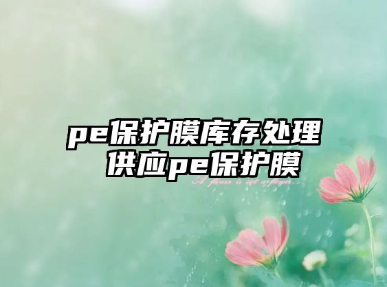 pe保護膜庫存處理 供應(yīng)pe保護膜