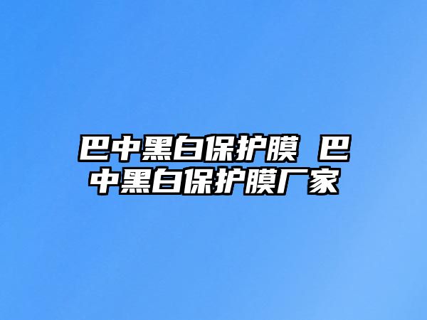 巴中黑白保護(hù)膜 巴中黑白保護(hù)膜廠家