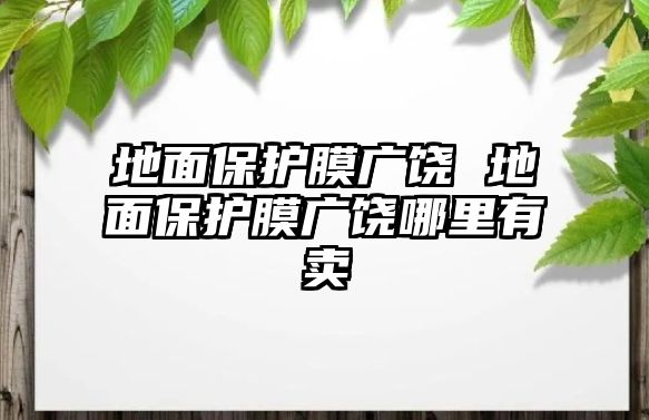 地面保護膜廣饒 地面保護膜廣饒哪里有賣