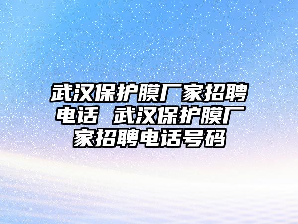 武漢保護膜廠家招聘電話 武漢保護膜廠家招聘電話號碼