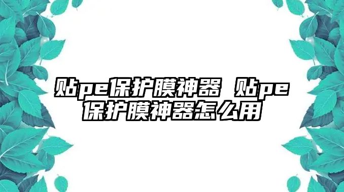 貼pe保護膜神器 貼pe保護膜神器怎么用