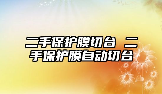 二手保護膜切臺 二手保護膜自動切臺