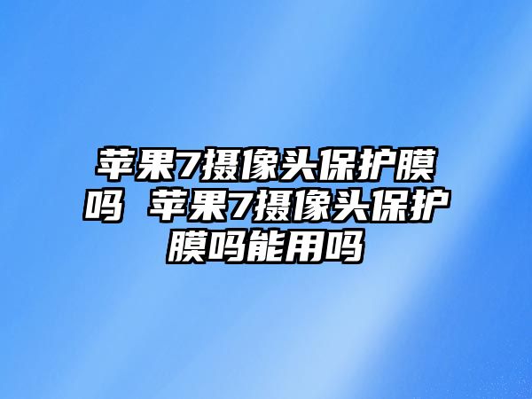 蘋果7攝像頭保護膜嗎 蘋果7攝像頭保護膜嗎能用嗎