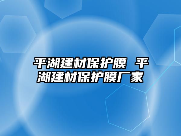 平湖建材保護膜 平湖建材保護膜廠家