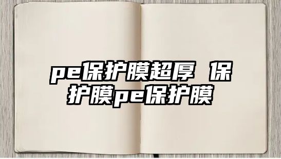 pe保護(hù)膜超厚 保護(hù)膜pe保護(hù)膜