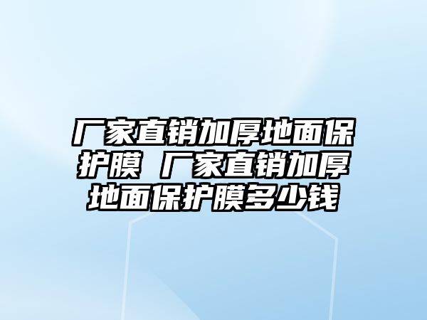 廠家直銷加厚地面保護膜 廠家直銷加厚地面保護膜多少錢