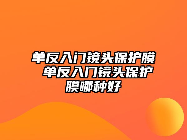 單反入門鏡頭保護(hù)膜 單反入門鏡頭保護(hù)膜哪種好