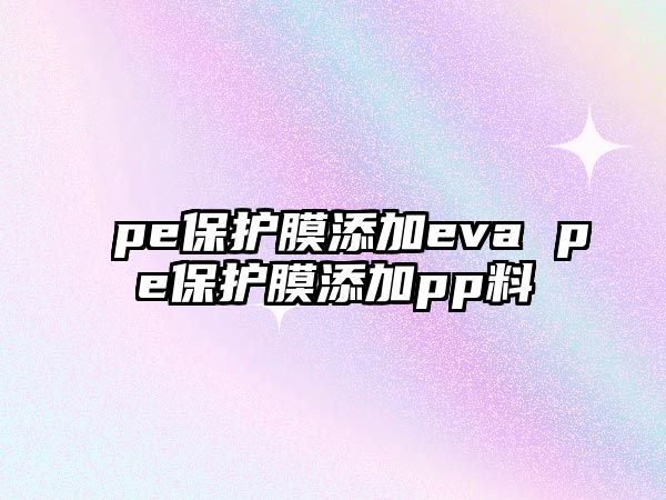 pe保護膜添加eva pe保護膜添加pp料