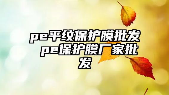 pe平紋保護(hù)膜批發(fā) pe保護(hù)膜廠家批發(fā)