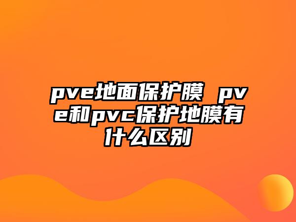 pve地面保護膜 pve和pvc保護地膜有什么區別