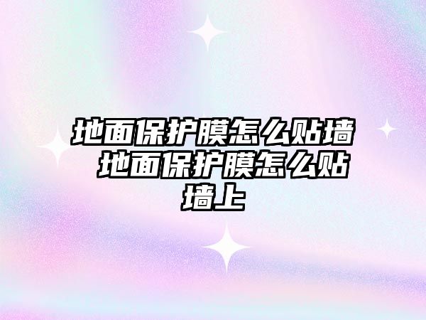 地面保護膜怎么貼墻 地面保護膜怎么貼墻上