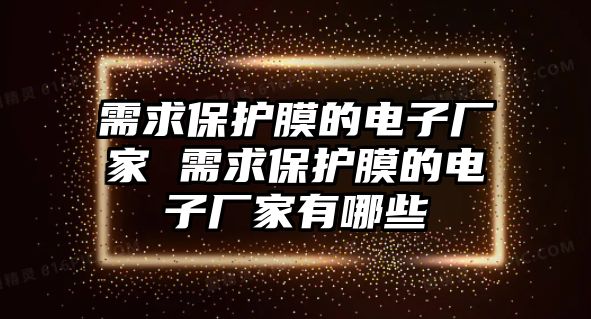 需求保護膜的電子廠家 需求保護膜的電子廠家有哪些