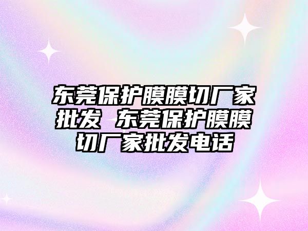 東莞保護膜膜切廠家批發 東莞保護膜膜切廠家批發電話