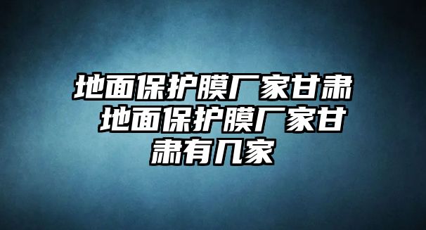 地面保護膜廠家甘肅 地面保護膜廠家甘肅有幾家