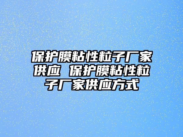 保護膜粘性粒子廠家供應 保護膜粘性粒子廠家供應方式