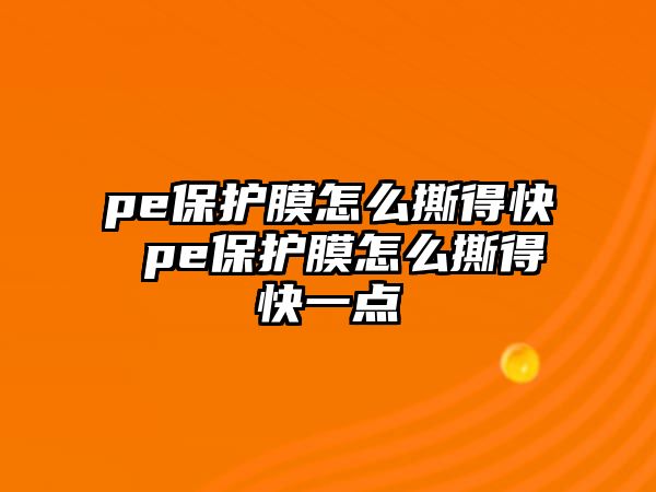 pe保護膜怎么撕得快 pe保護膜怎么撕得快一點