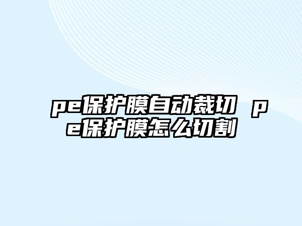 pe保護膜自動裁切 pe保護膜怎么切割