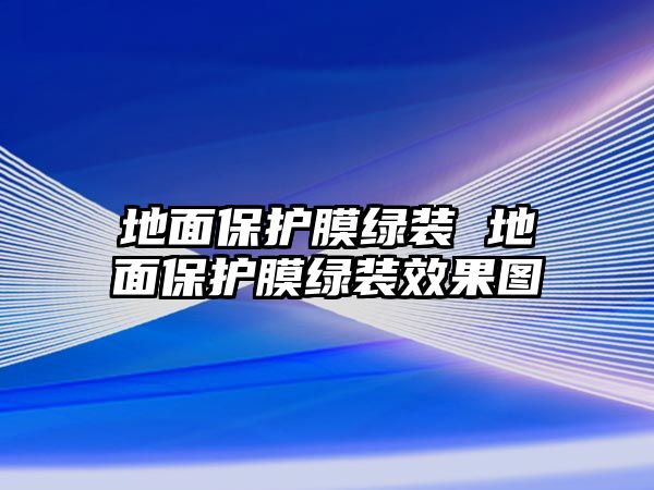 地面保護膜綠裝 地面保護膜綠裝效果圖