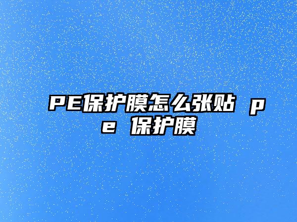 PE保護膜怎么張貼 pe 保護膜