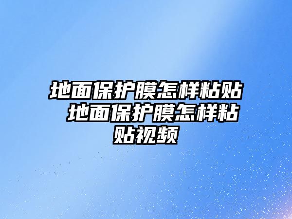 地面保護膜怎樣粘貼 地面保護膜怎樣粘貼視頻