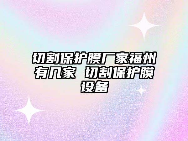 切割保護膜廠家福州有幾家 切割保護膜設備