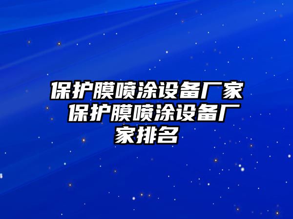 保護(hù)膜噴涂設(shè)備廠家 保護(hù)膜噴涂設(shè)備廠家排名