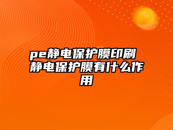 pe靜電保護(hù)膜印刷 靜電保護(hù)膜有什么作用