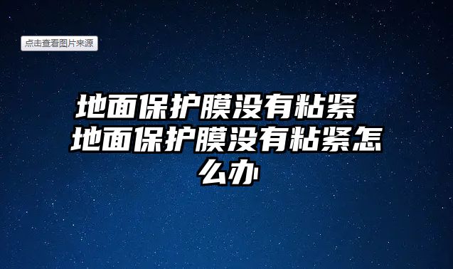 地面保護(hù)膜沒(méi)有粘緊 地面保護(hù)膜沒(méi)有粘緊怎么辦