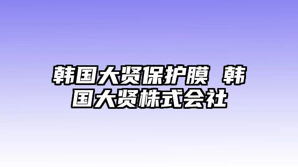 韓國(guó)大賢保護(hù)膜 韓國(guó)大賢株式會(huì)社