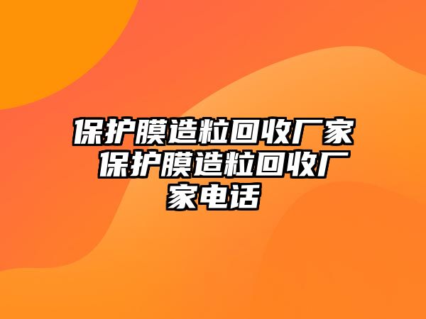 保護(hù)膜造粒回收廠家 保護(hù)膜造粒回收廠家電話