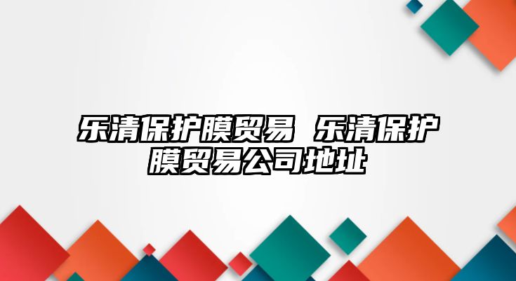 樂清保護(hù)膜貿(mào)易 樂清保護(hù)膜貿(mào)易公司地址