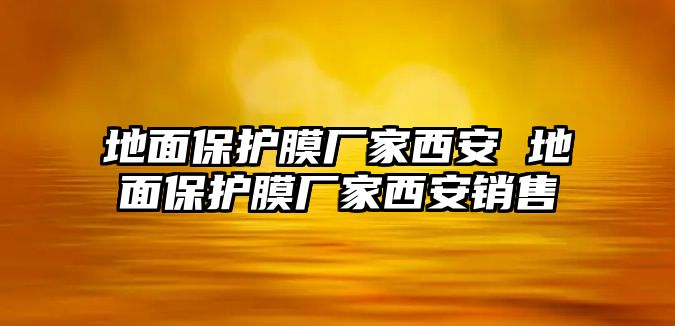 地面保護(hù)膜廠家西安 地面保護(hù)膜廠家西安銷售