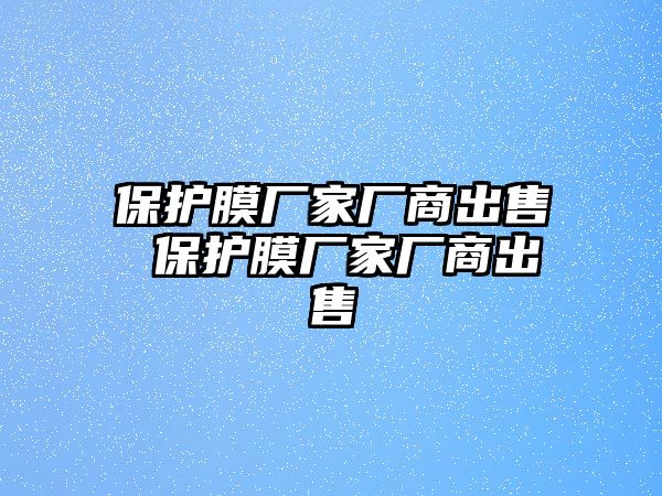 保護膜廠家廠商出售 保護膜廠家廠商出售