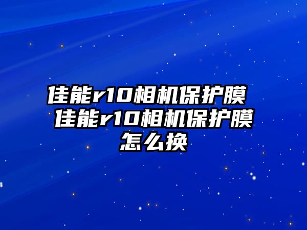 佳能r10相機(jī)保護(hù)膜 佳能r10相機(jī)保護(hù)膜怎么換