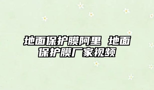 地面保護膜阿里 地面保護膜廠家視頻