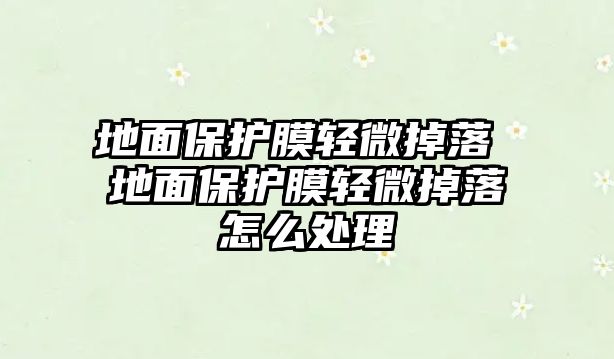 地面保護膜輕微掉落 地面保護膜輕微掉落怎么處理