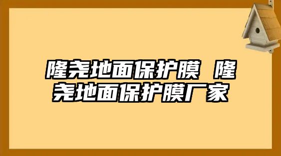 隆堯地面保護(hù)膜 隆堯地面保護(hù)膜廠家