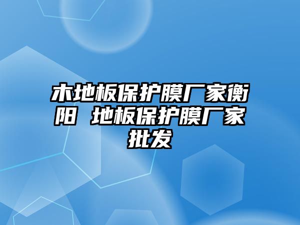 木地板保護膜廠家衡陽 地板保護膜廠家批發