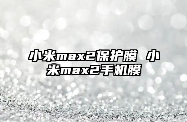 小米max2保護膜 小米max2手機膜