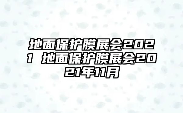 地面保護(hù)膜展會(huì)2021 地面保護(hù)膜展會(huì)2021年11月