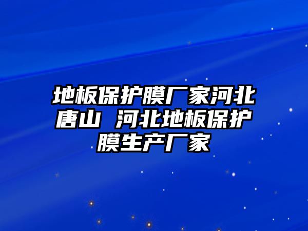 地板保護膜廠家河北唐山 河北地板保護膜生產廠家