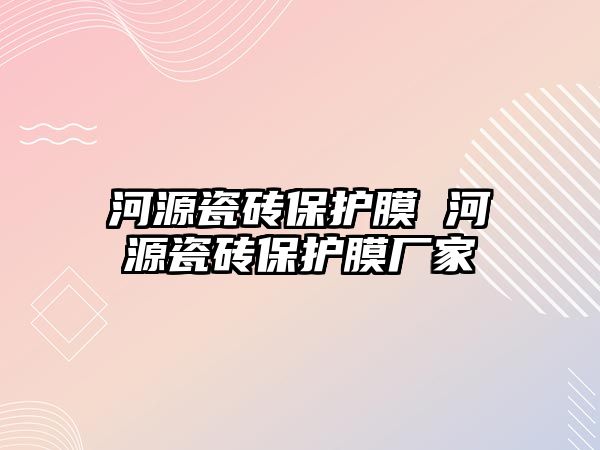 河源瓷磚保護膜 河源瓷磚保護膜廠家