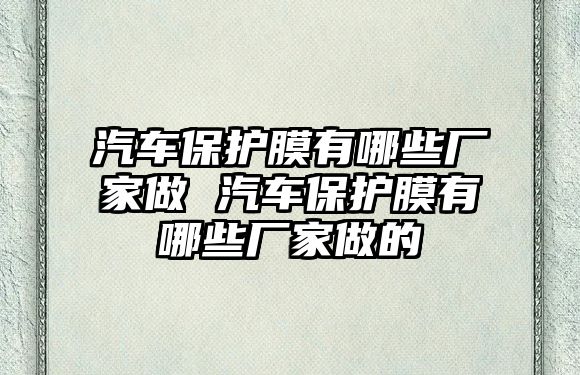 汽車保護膜有哪些廠家做 汽車保護膜有哪些廠家做的