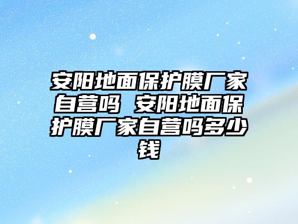 安陽地面保護膜廠家自營嗎 安陽地面保護膜廠家自營嗎多少錢