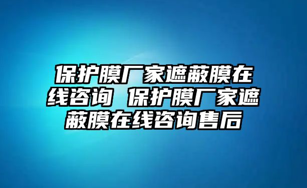 保護膜廠家遮蔽膜在線咨詢 保護膜廠家遮蔽膜在線咨詢售后