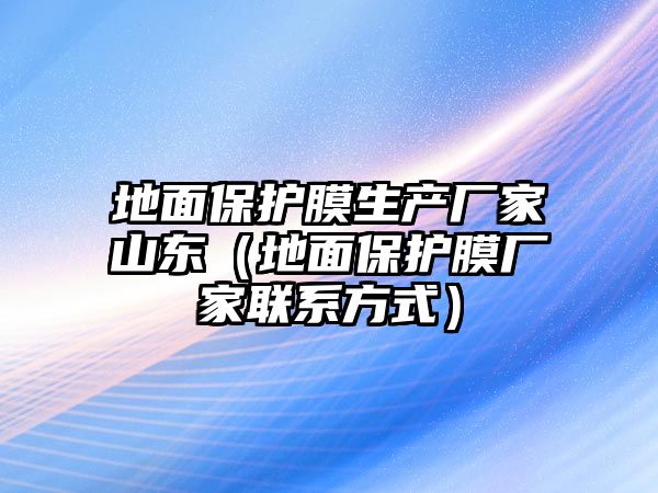 地面保護膜生產廠家山東（地面保護膜廠家聯系方式）