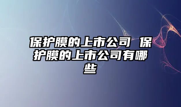 保護膜的上市公司 保護膜的上市公司有哪些